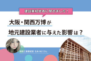 大阪・関西万博が地元建設業者に与えた影響は？建設業経営者に聞きました！